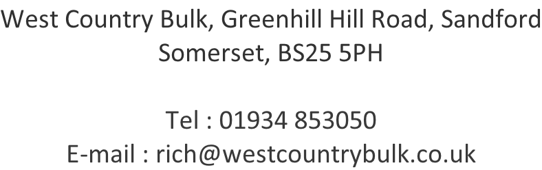 West Country Bulk, Greenhill Hill Road, Sandford Somerset, BS25 5PH  Tel : 01934 853050 E-mail : rich@westcountrybulk.co.uk